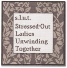 SS 61 S.L.U.T Stressed Out ladies Unwinding Together